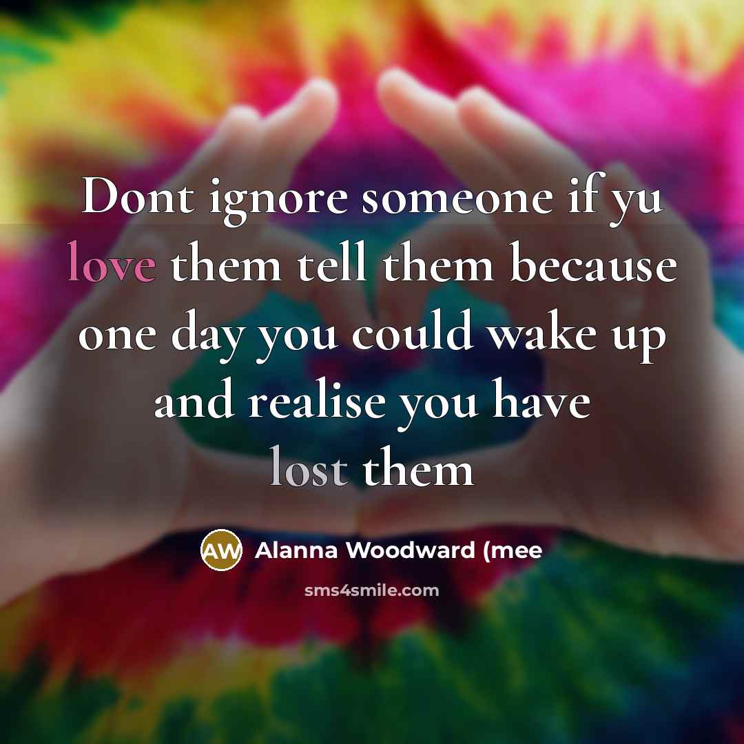 “Dont ignore someone if yu love them tell them because…” quote by Alanna Woodward (mee