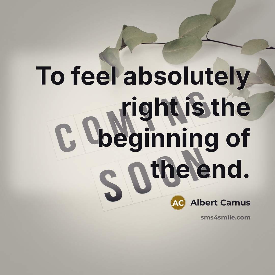 “To feel absolutely right is the beginning of the end.” quote by Albert Camus
