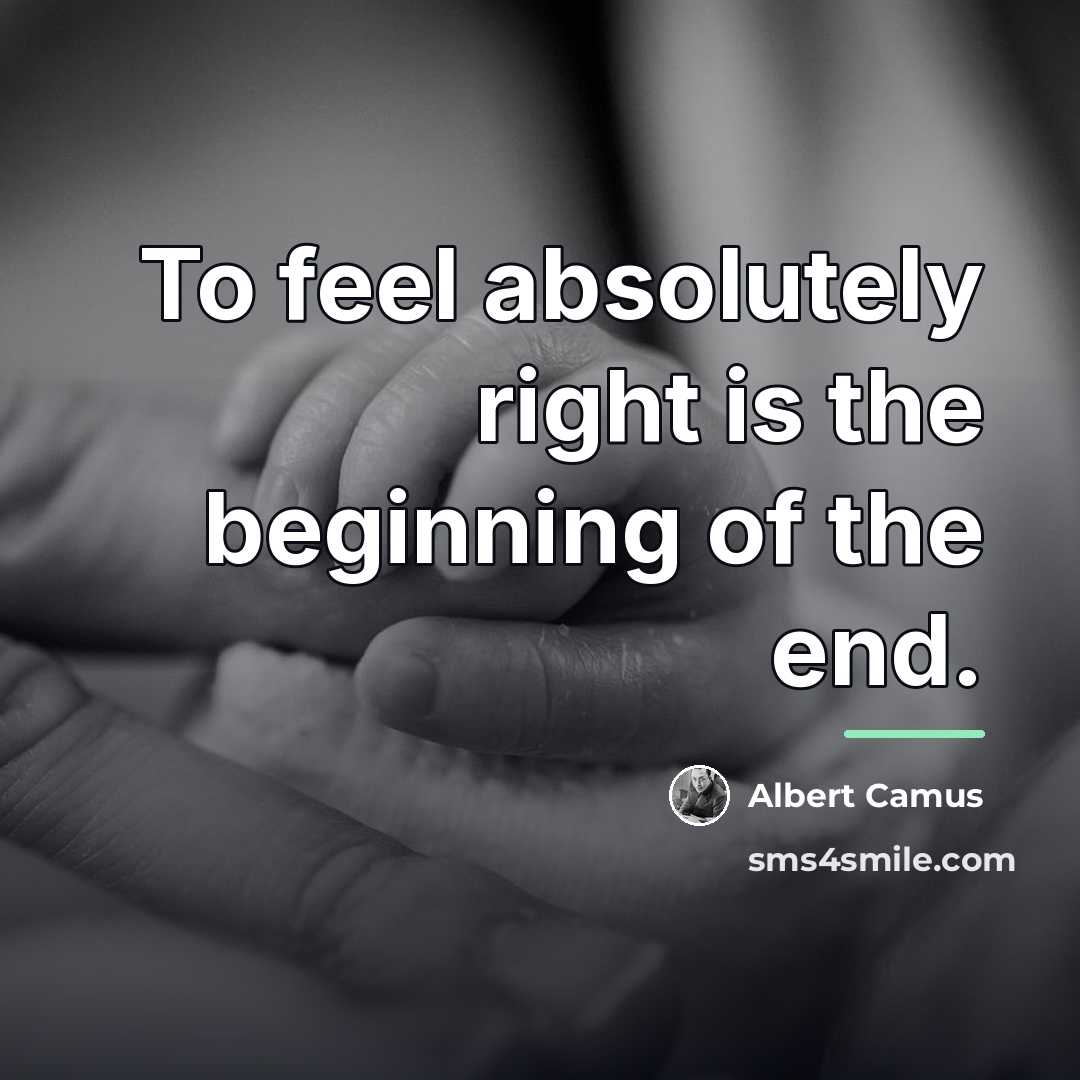 “To feel absolutely right is the beginning of the end.…” quote by Albert Camus
