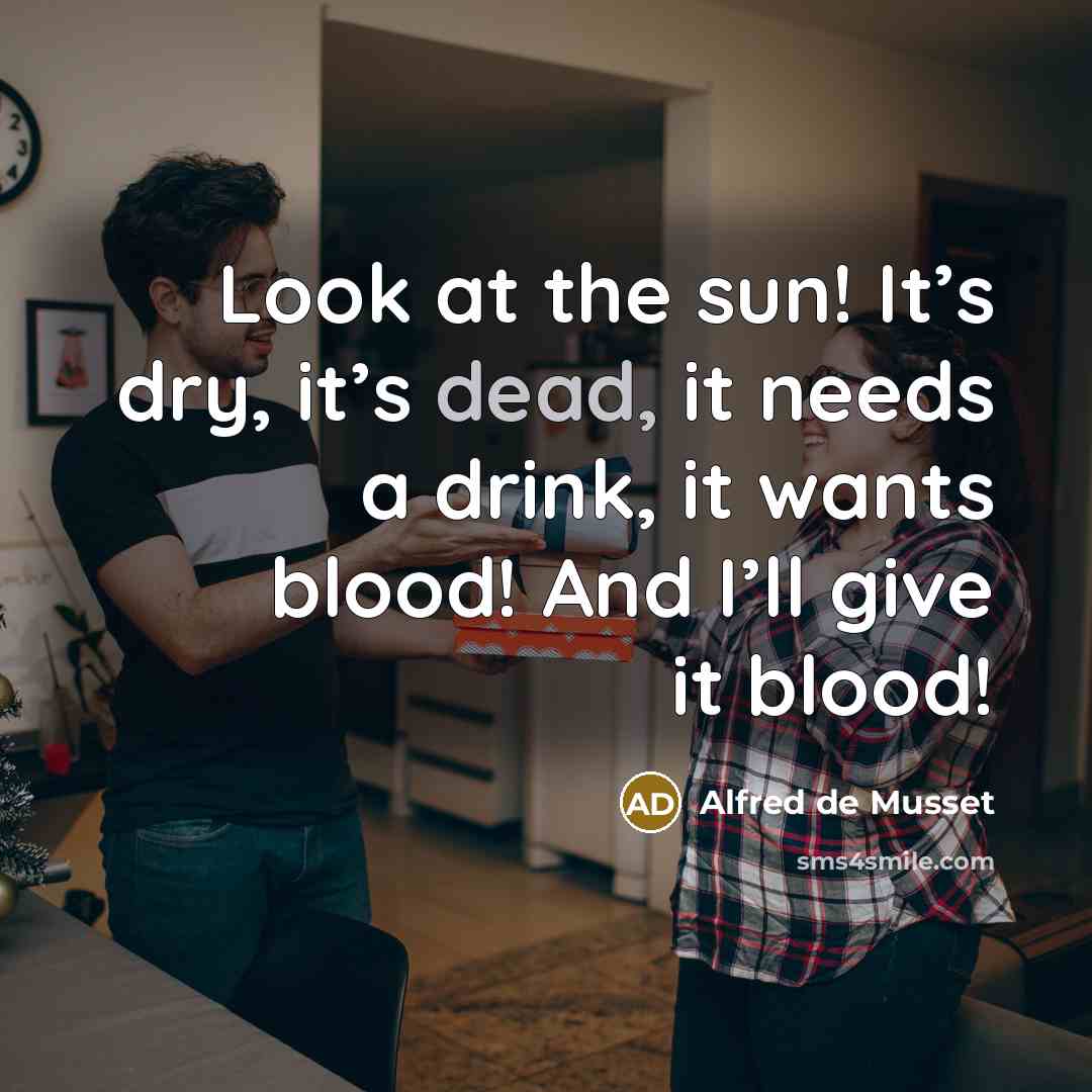 “Look at the sun! It’s dry, it’s dead, it needs…” quote by Alfred de Musset