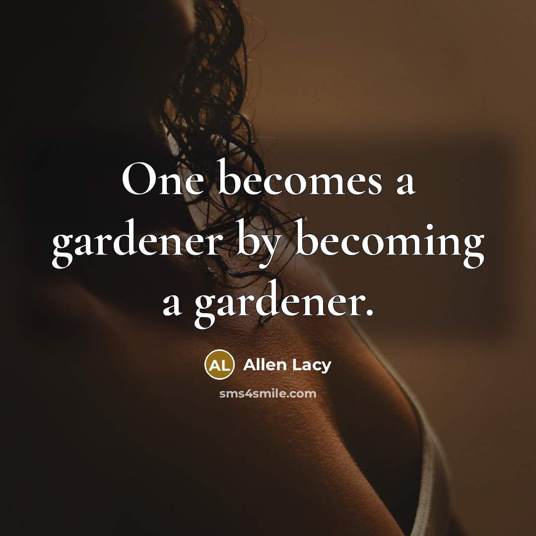 “One becomes a gardener by becoming a gardener.…” quote by Allen Lacy