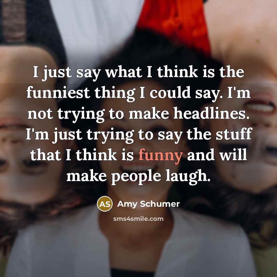 “I just say what I think is the funniest thing…” quote by Amy Schumer