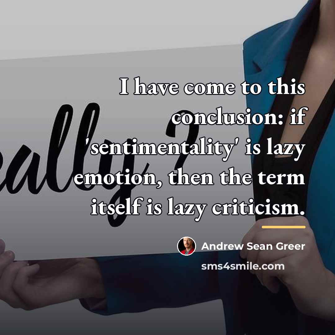 “I have come to this conclusion: if 'sentimentality' is lazy…” quote by Andrew Sean Greer