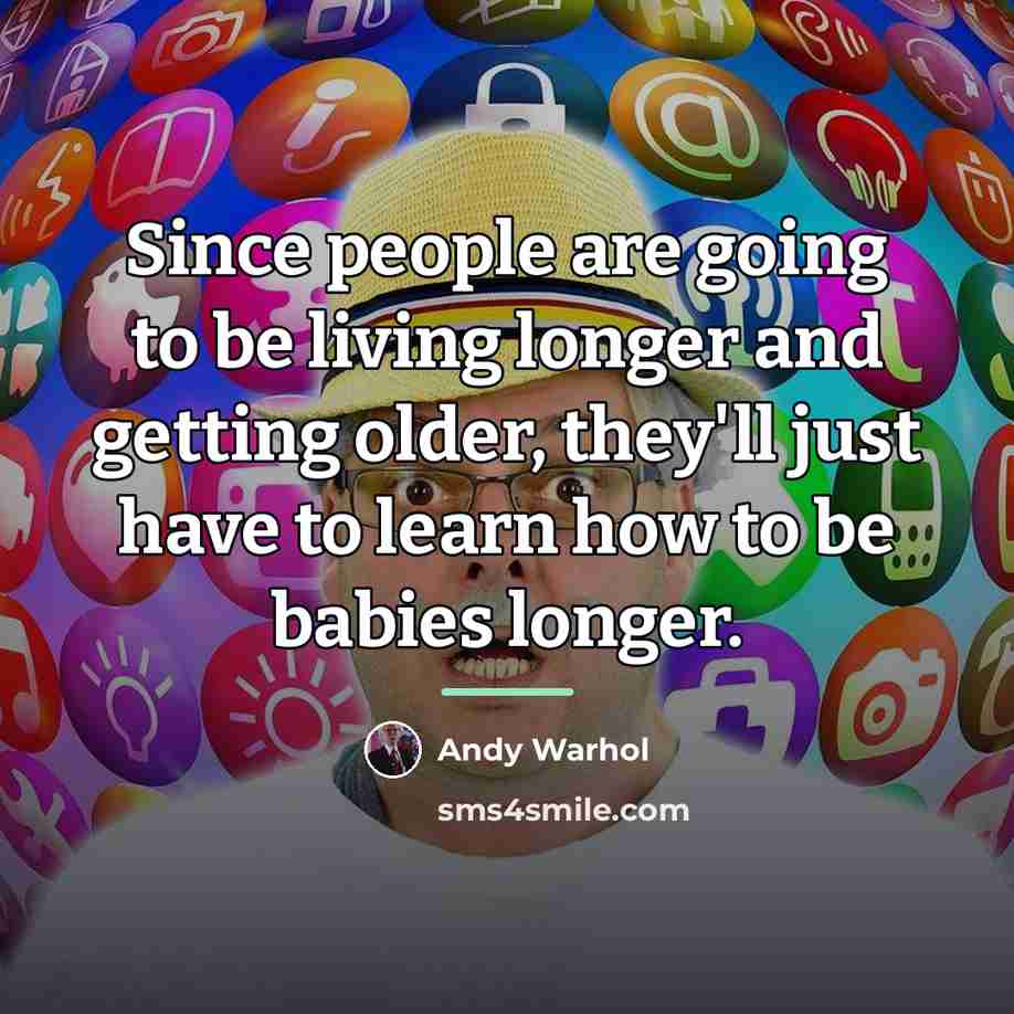 “Since people are going to be living longer and getting…” quote by Andy Warhol
