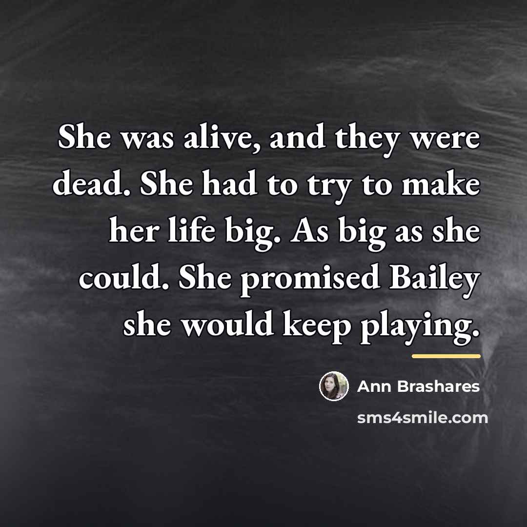“She was alive, and they were dead. She had to…” quote by Ann Brashares