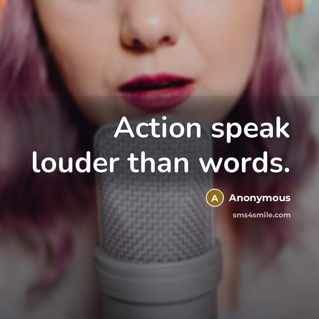 “Action speak louder than words.” quote by Anonymous