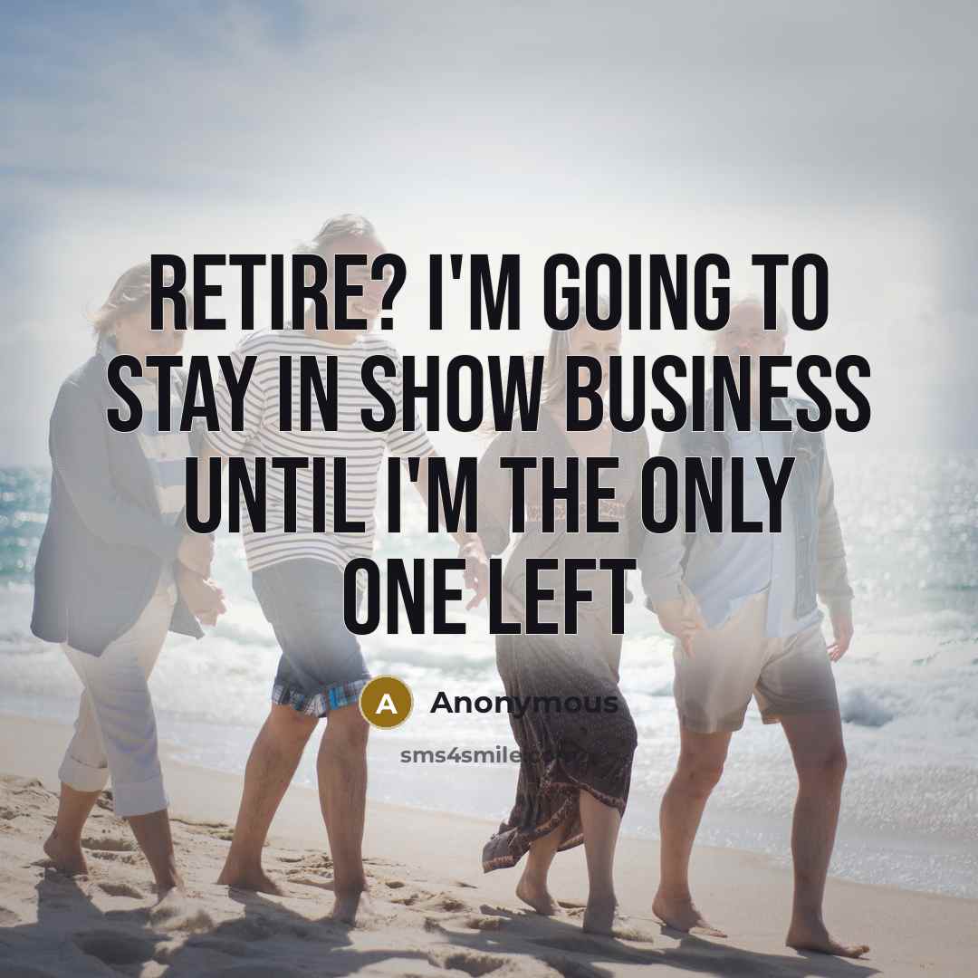 “Retire? I'm going to stay in show business until I'm…” quote by Anonymous
