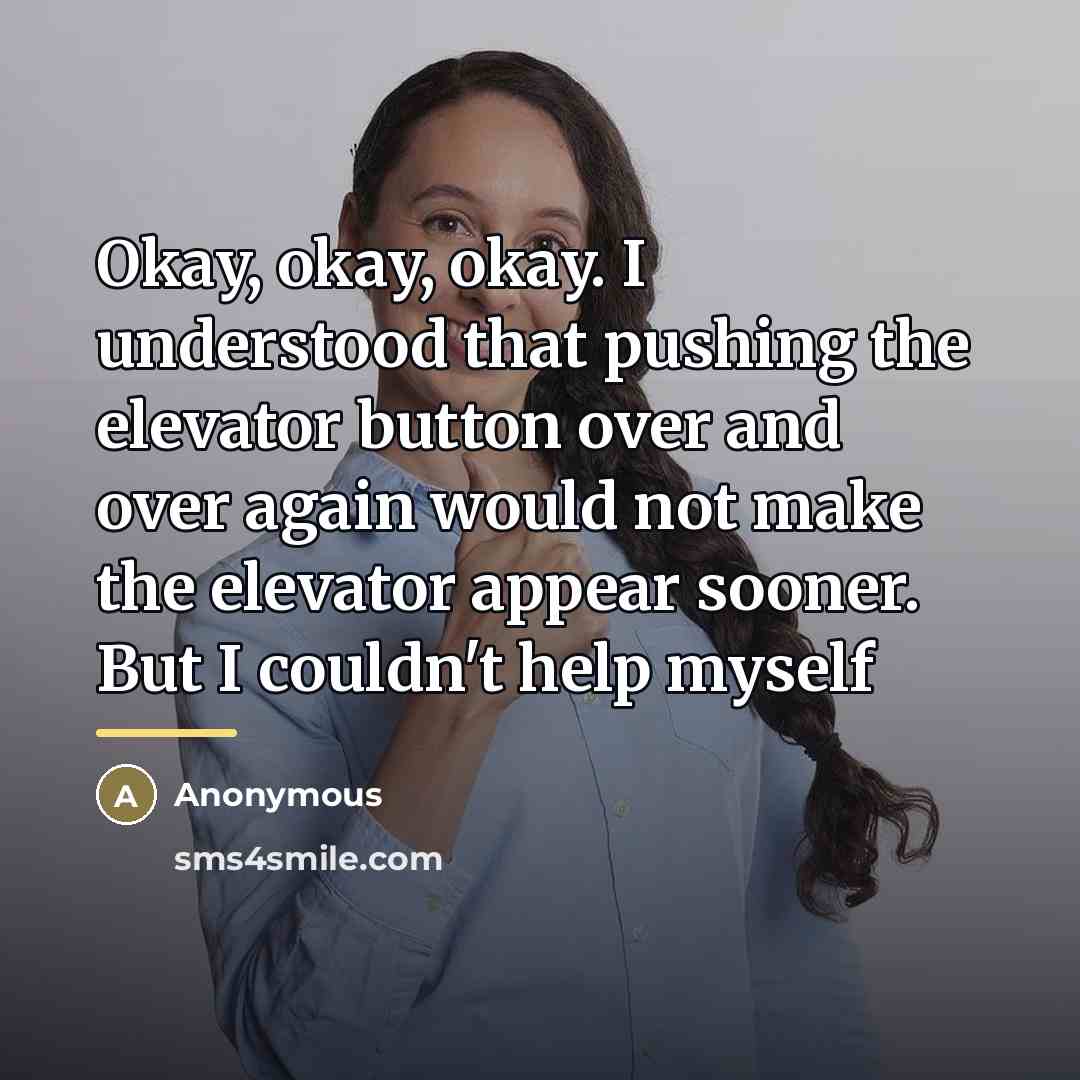 “Okay, okay, okay. I understood that pushing the elevator button…” quote by Anonymous