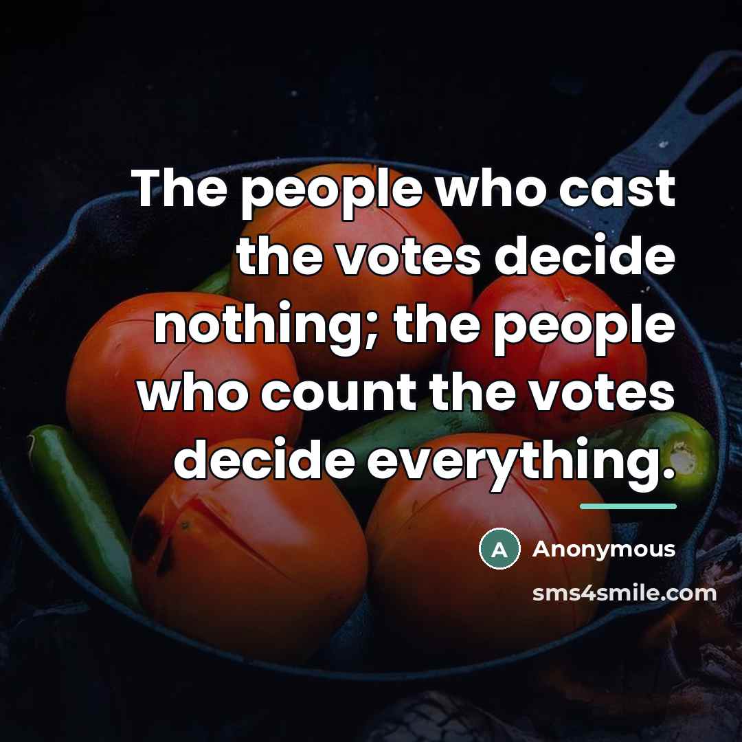 “The people who cast the votes decide nothing; the people…” quote by Anonymous