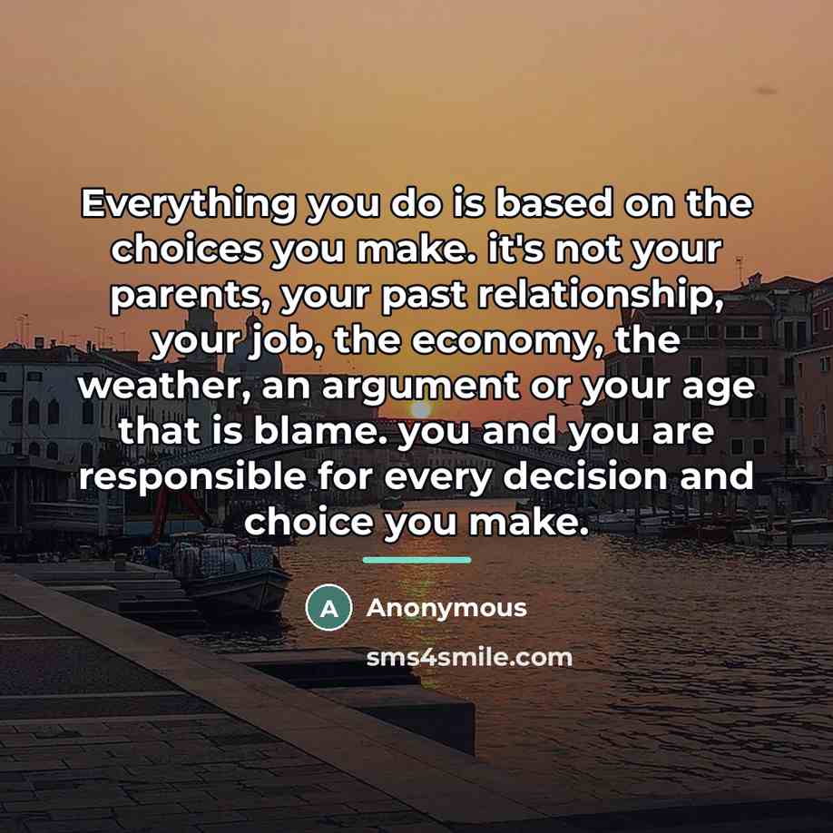 “Everything you do is based on the choices you make.…” quote by Anonymous