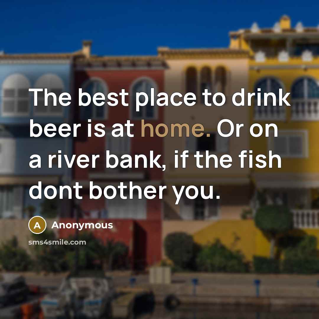 “The best place to drink beer is at home. Or…” quote by Anonymous