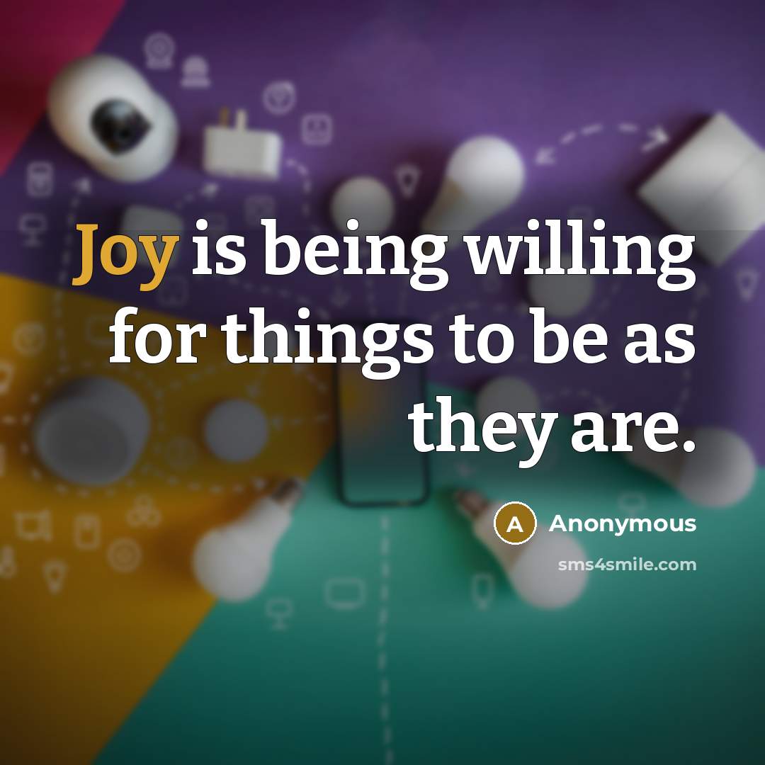 “Joy is being willing for things to be as they are.” quote by Anonymous