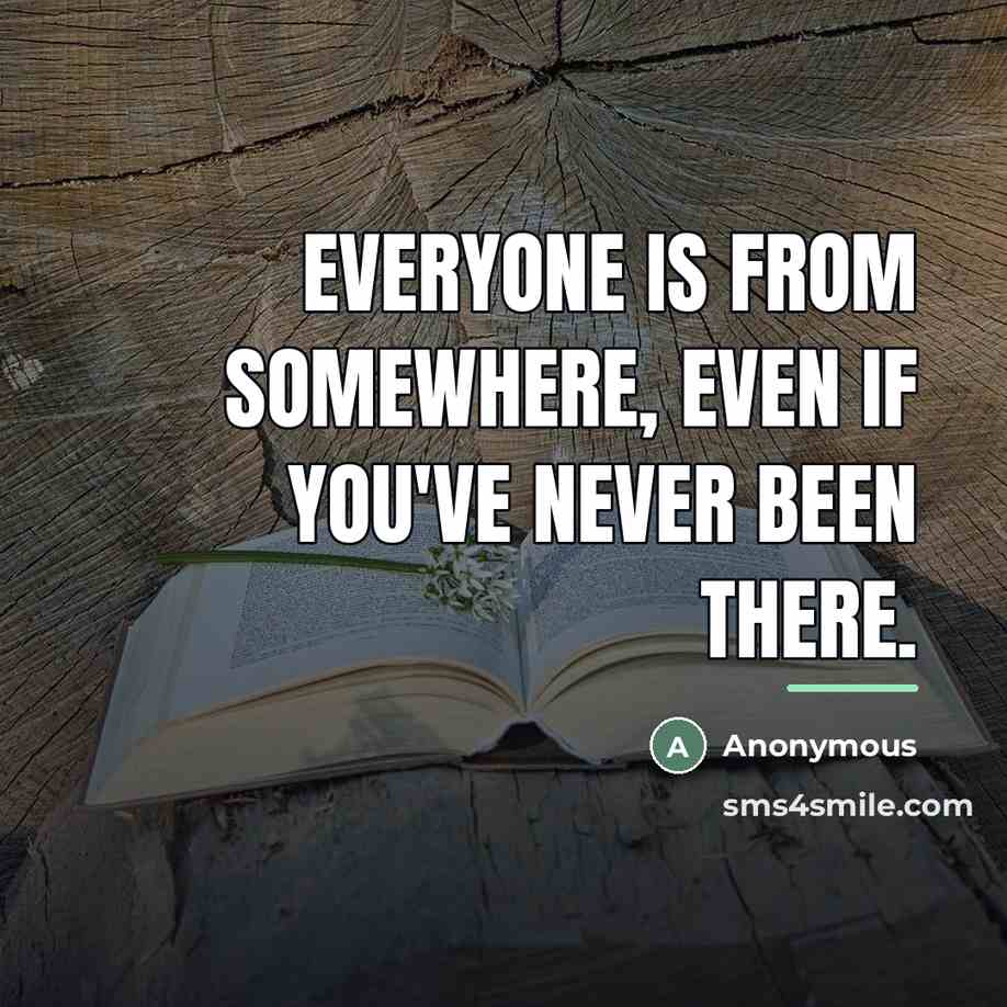 “Everyone is from somewhere, even if you've never been there.…” quote by Anonymous