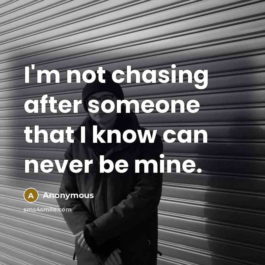 “I'm not chasing after someone that I know can never be mine.” quote by Anonymous