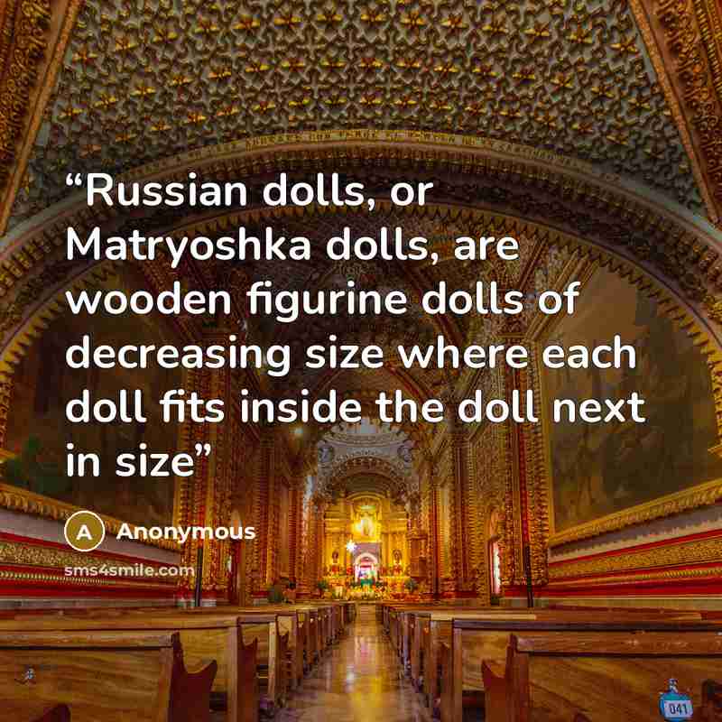 “Russian dolls, or Matryoshka dolls, are wooden figurine dolls of decreasing size where each doll fits inside the doll next in size” quote by Anonymous