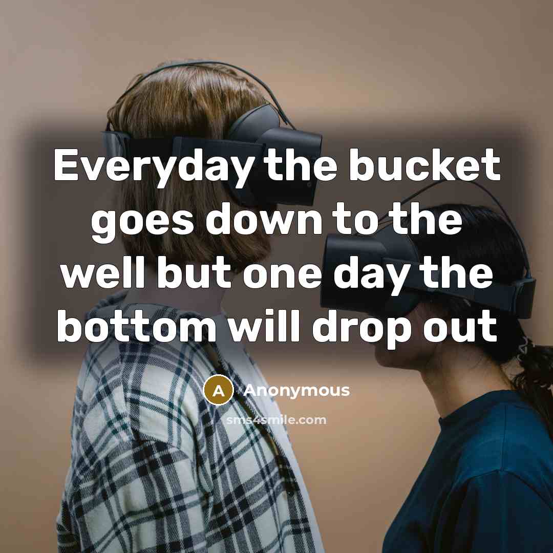 “Everyday the bucket goes down to the well but one…” quote by Anonymous