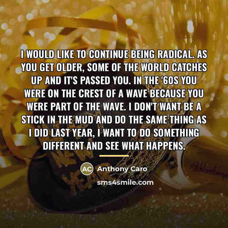“I would like to continue being radical. As you get…” quote by Anthony Caro