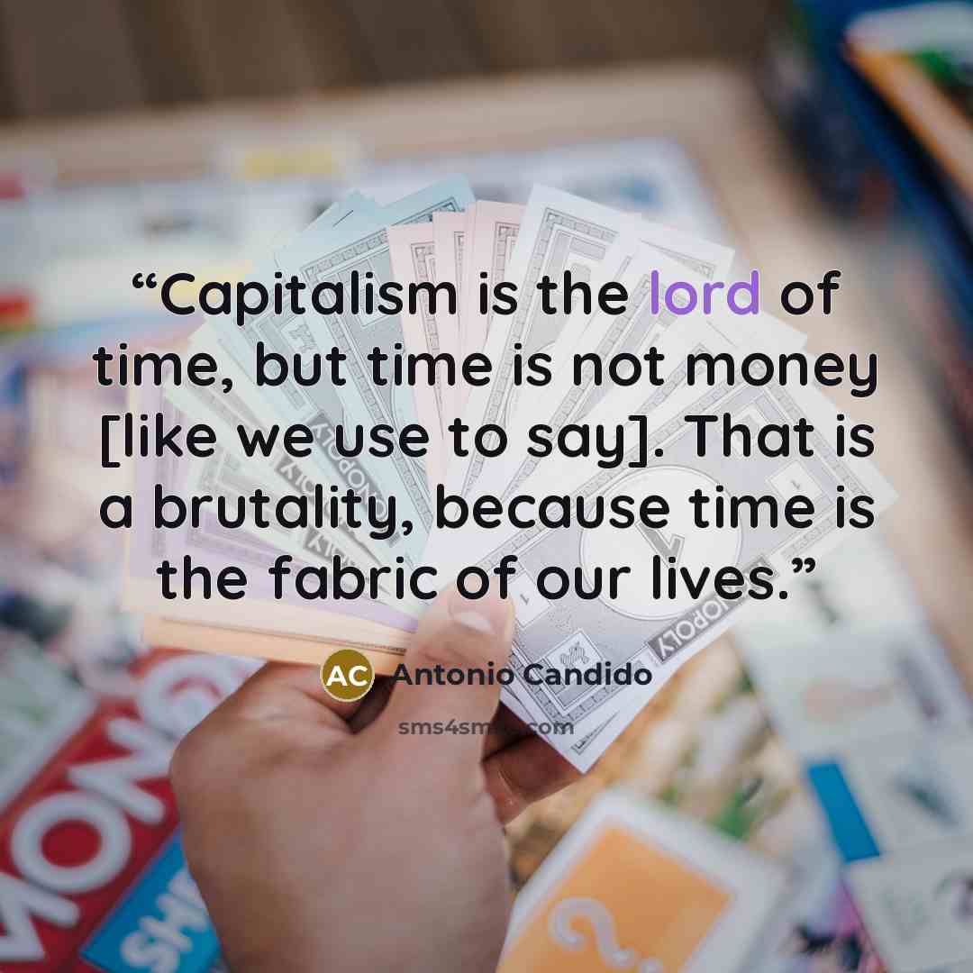 “Capitalism is the lord of time, but time is not money [like we use to say]. That is a brutality, because time is the fabric of our lives.” quote by Antonio Candido
