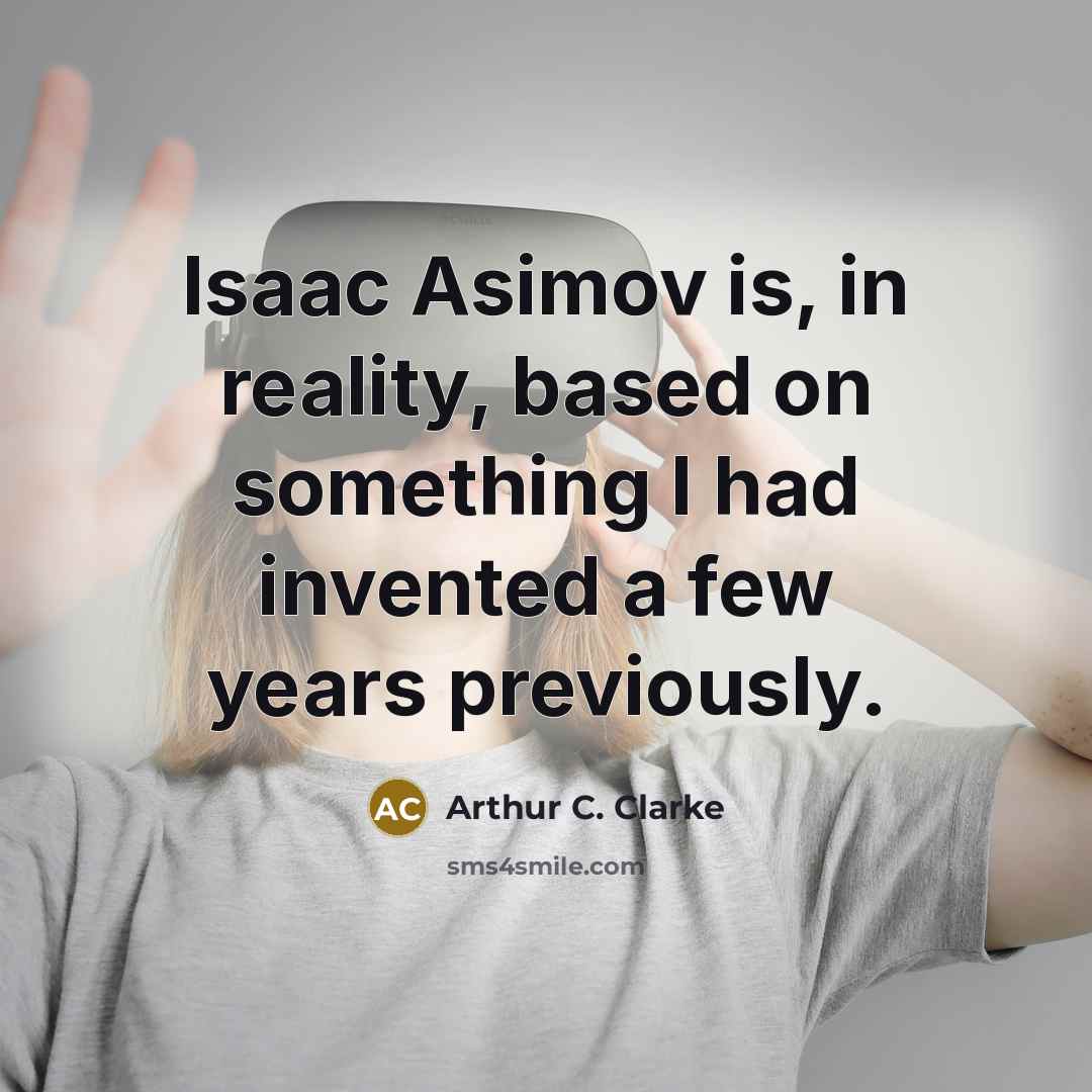 “Isaac Asimov is, in reality, based on something I had…” quote by Arthur C. Clarke