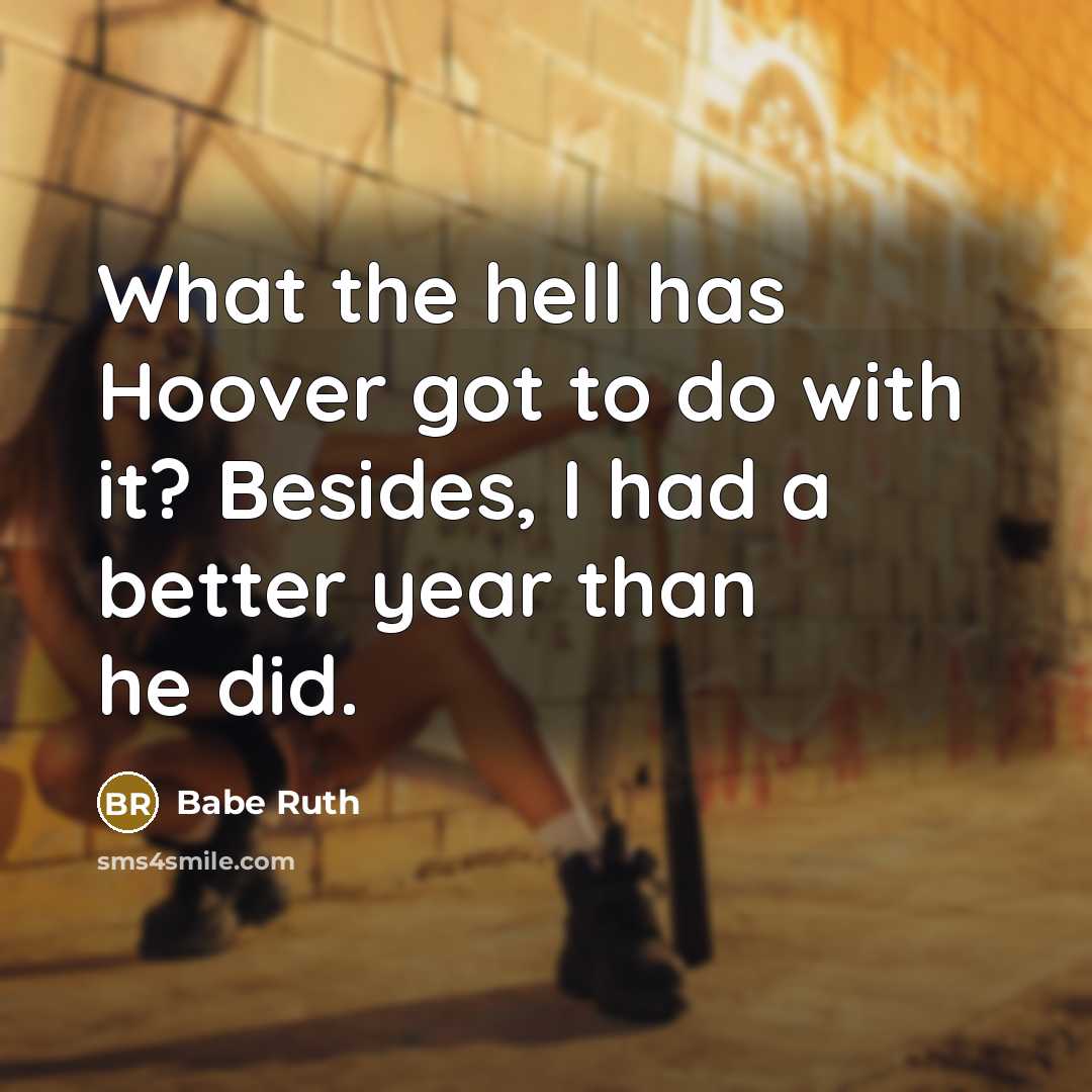 “What the hell has Hoover got to do with it?…” quote by Babe Ruth