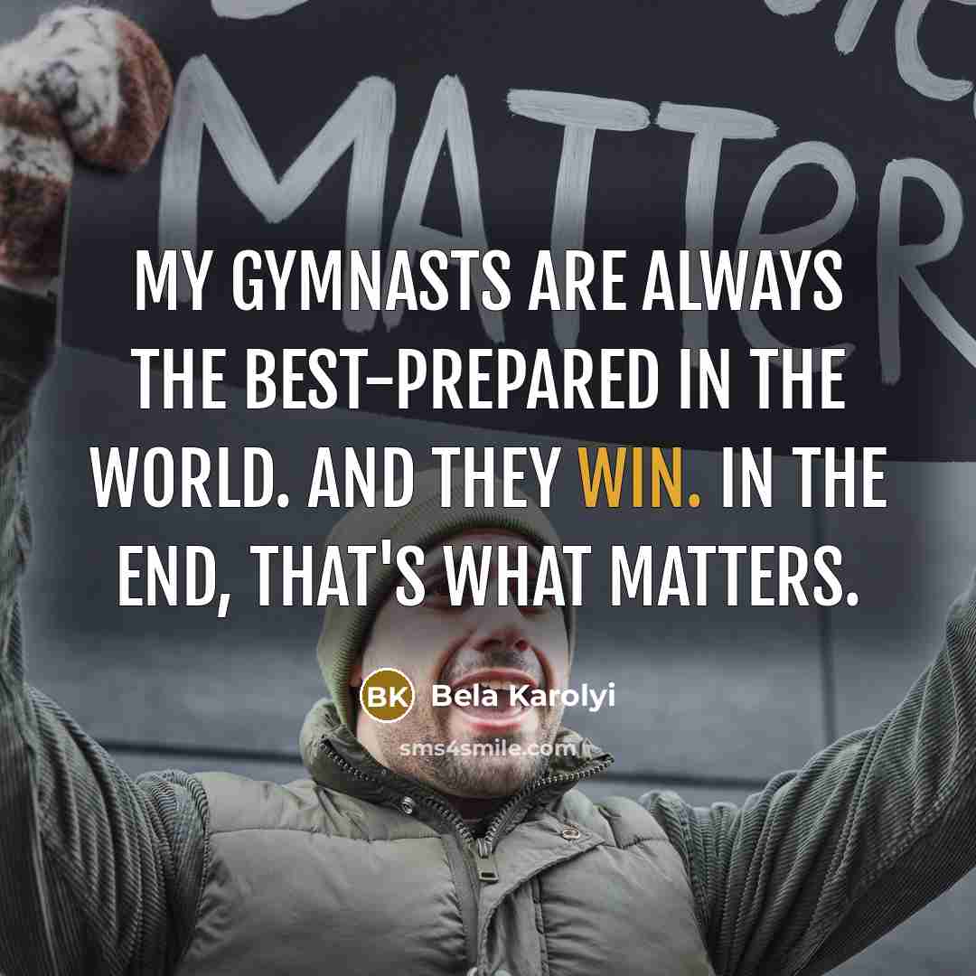 “My gymnasts are always the best-prepared in the world. And…” quote by Bela Karolyi