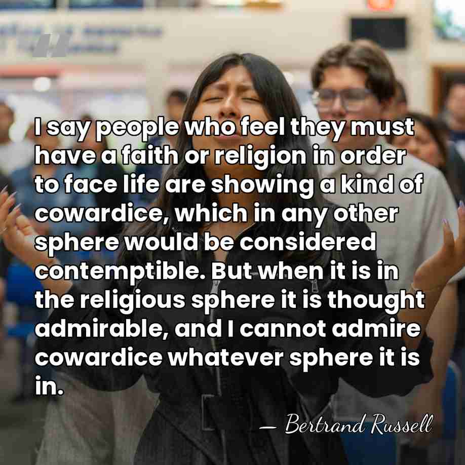 I say people who feel they must have a faith or religion&hellip; - Bertrand Russell