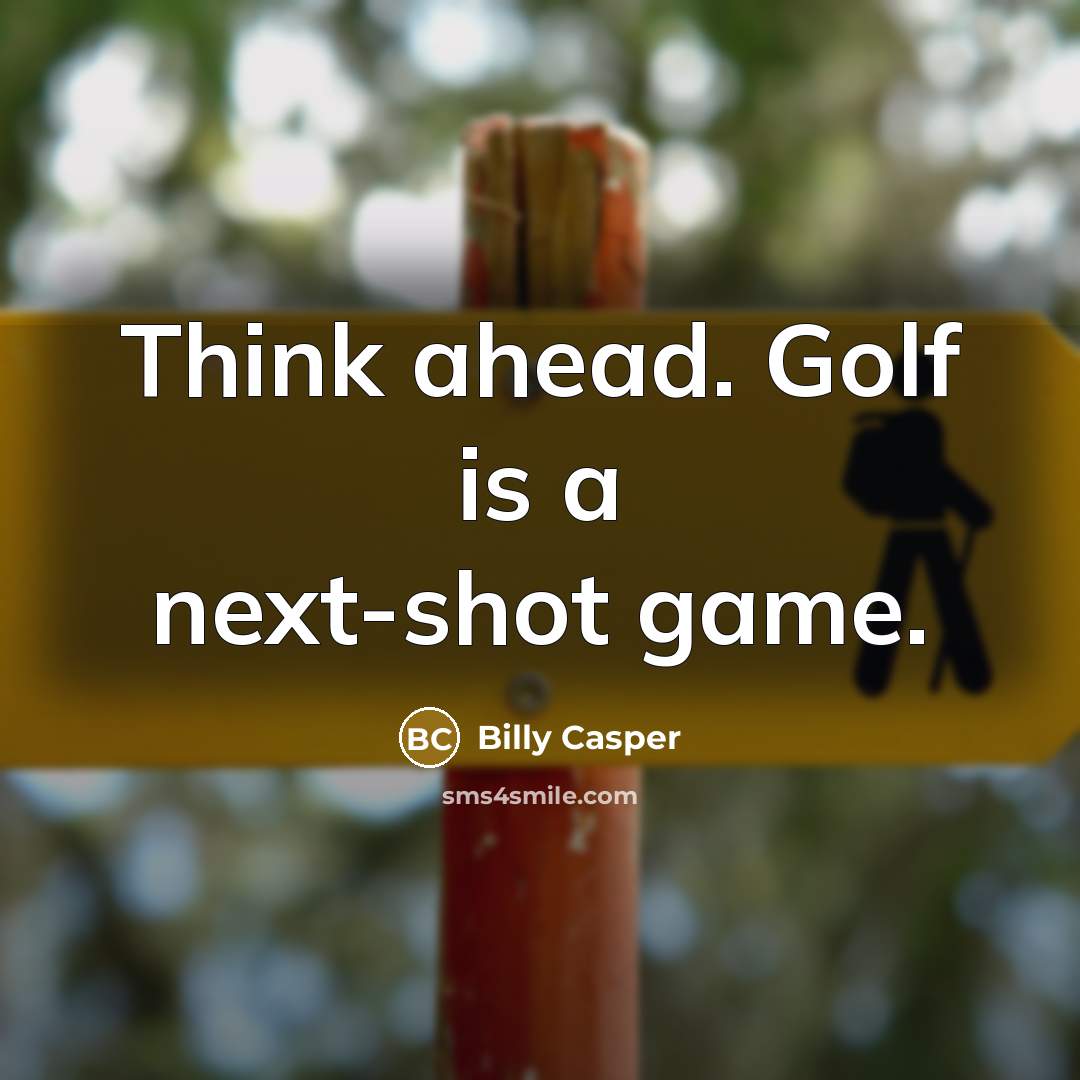“Think ahead. Golf is a next-shot game.” quote by Billy Casper