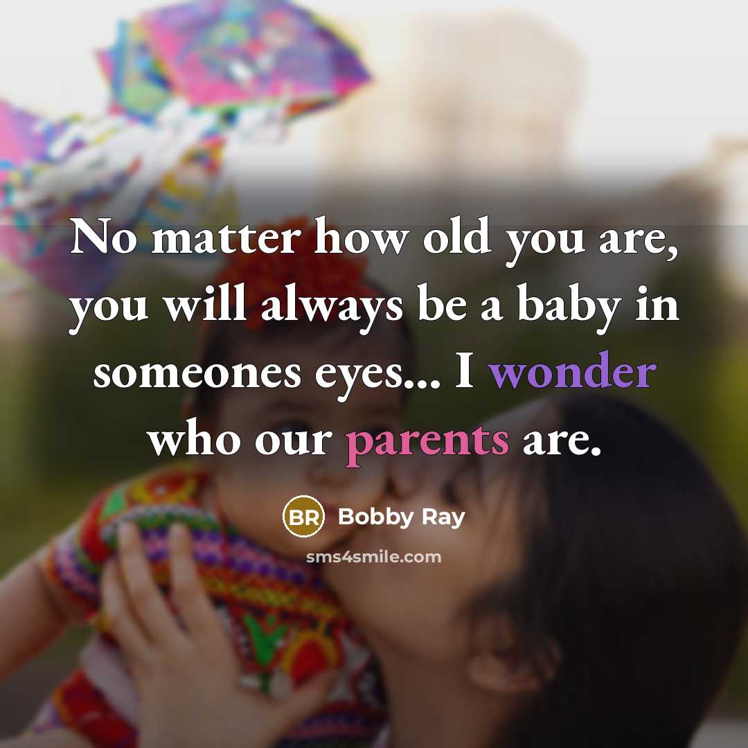 “No matter how old you are, you will always be a baby in someones eyes… I wonder who our parents are.” quote by Bobby Ray