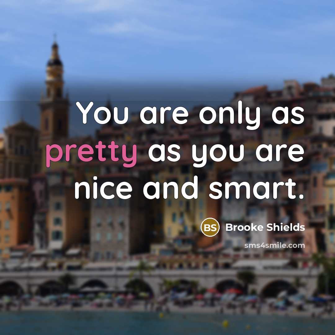 “You are only as pretty as you are nice and…” quote by Brooke Shields