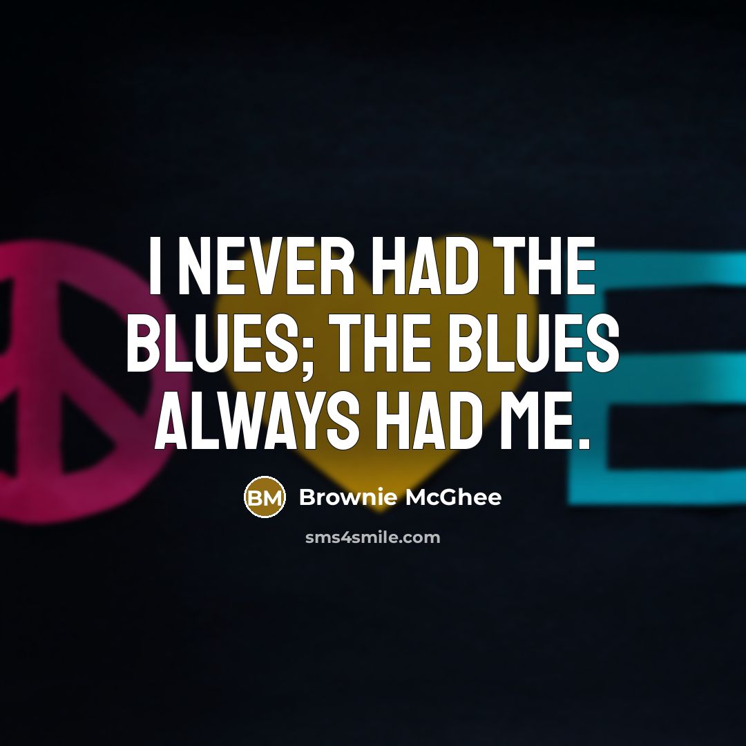 “I never had the blues; the blues always had me.…” quote by Brownie McGhee