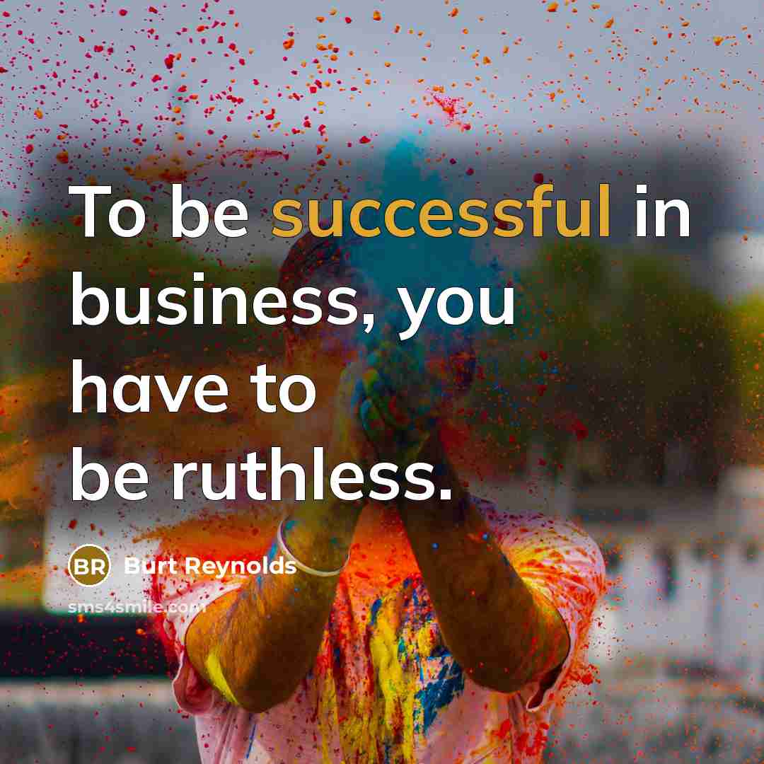 “To be successful in business, you have to be ruthless.…” quote by Burt Reynolds