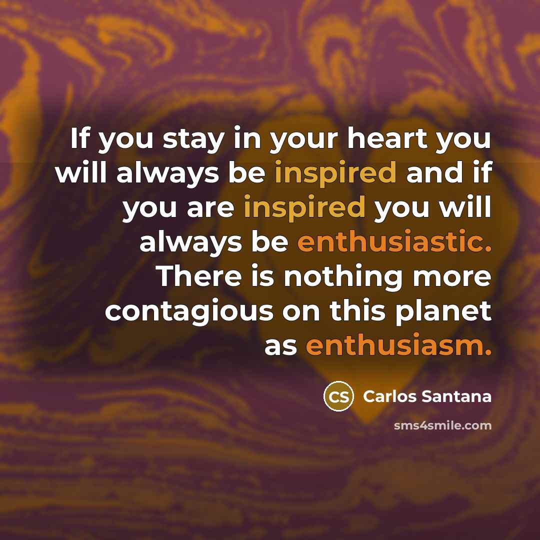 “If you stay in your heart you will always be…” quote by Carlos Santana