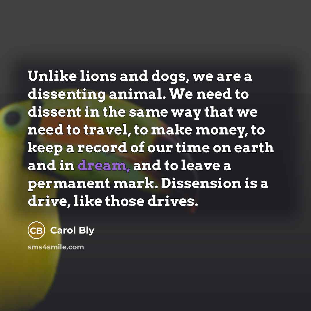 “Unlike lions and dogs, we are a dissenting animal. We…” quote by Carol Bly