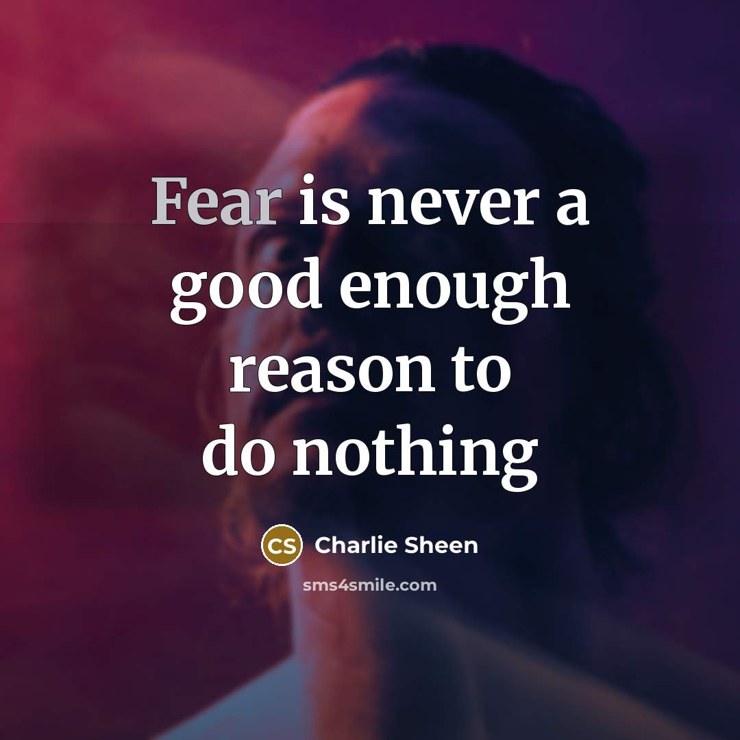 “Fear is never a good enough reason to do nothing…” quote by Charlie Sheen
