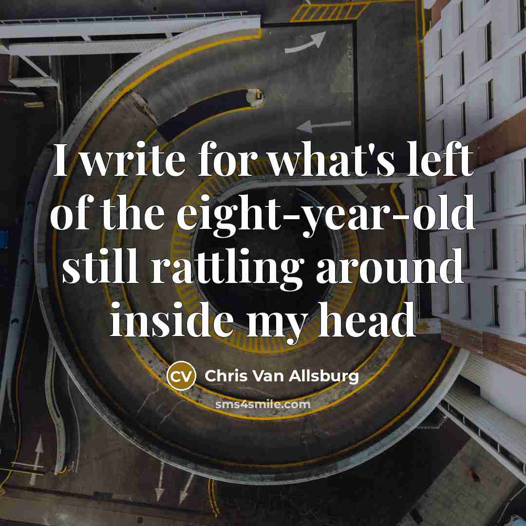 “I write for what's left of the eight-year-old still rattling…” quote by Chris Van Allsburg