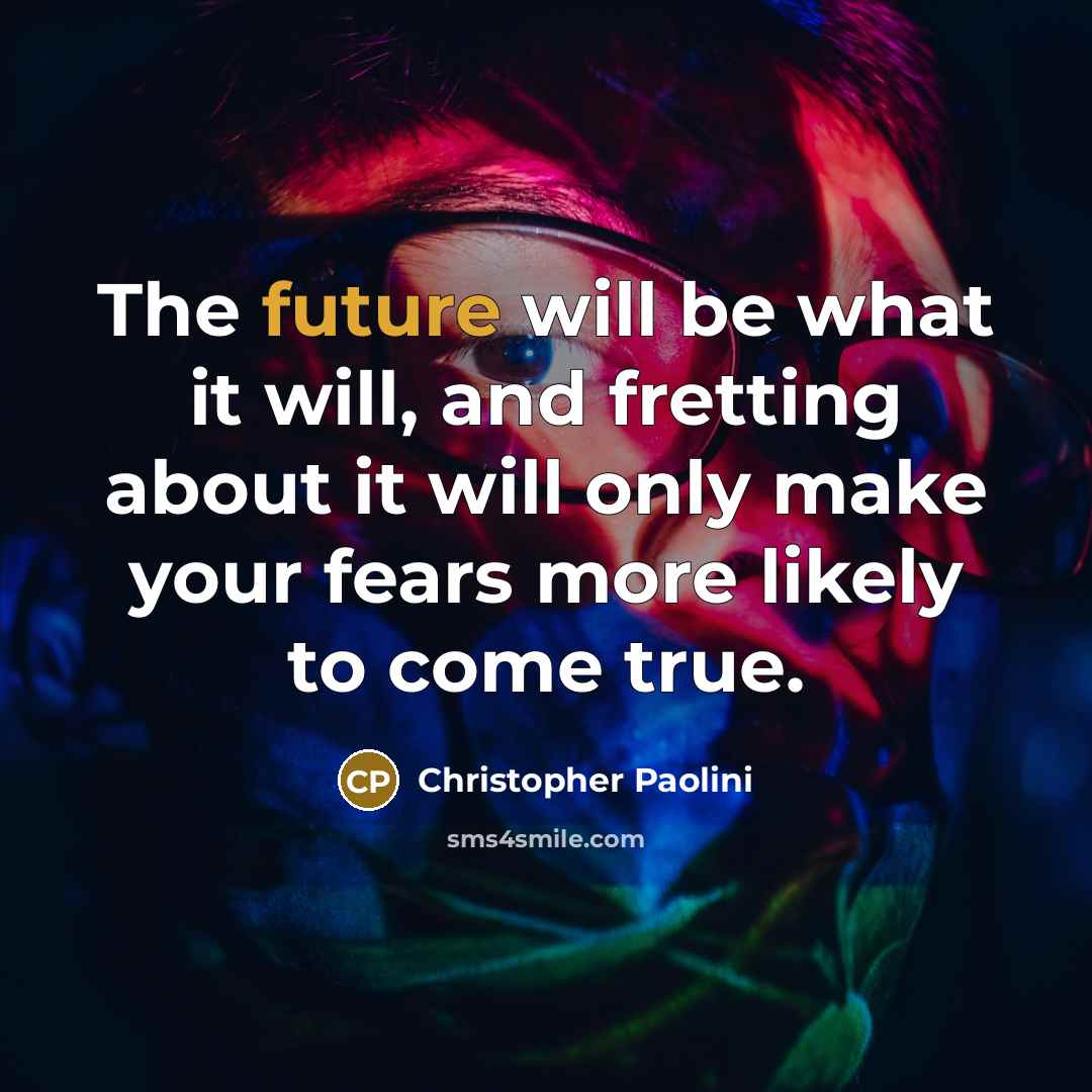 “The future will be what it will, and fretting about…” quote by Christopher Paolini
