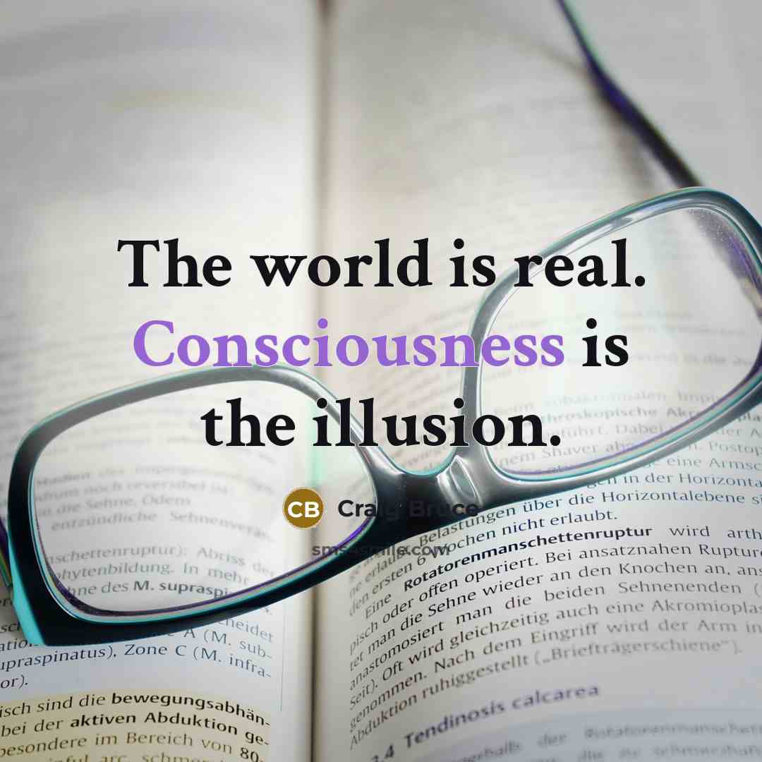 “The world is real. Consciousness is the illusion.…” quote by Craig Bruce