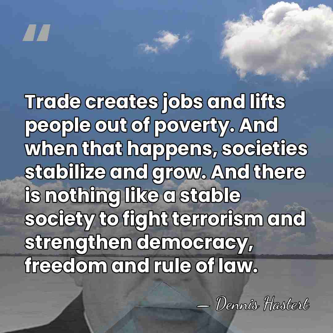 Trade creates jobs and lifts people out of poverty. And when that&hellip; - Dennis Hastert