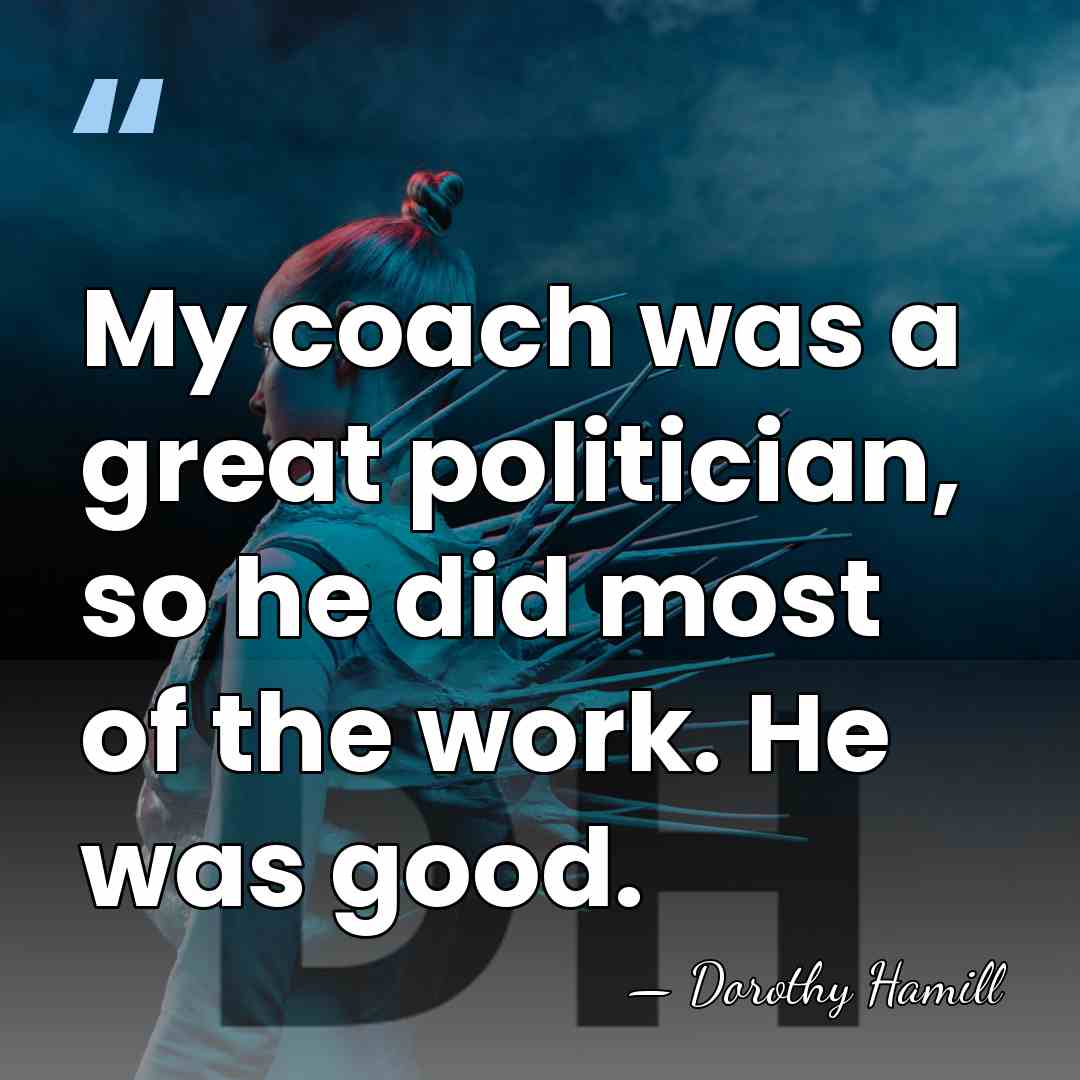 My coach was a great politician, so he did most of the&hellip; - Dorothy Hamill