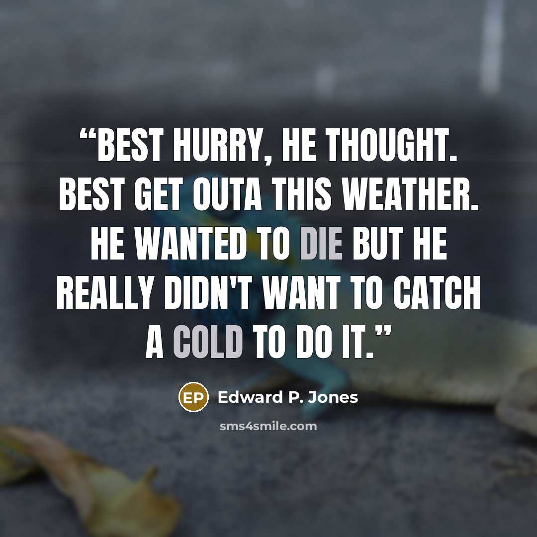 “Best hurry, he thought. Best get outa this weather. He wanted to die but he really didn't want to catch a cold to do it.” quote by Edward P. Jones