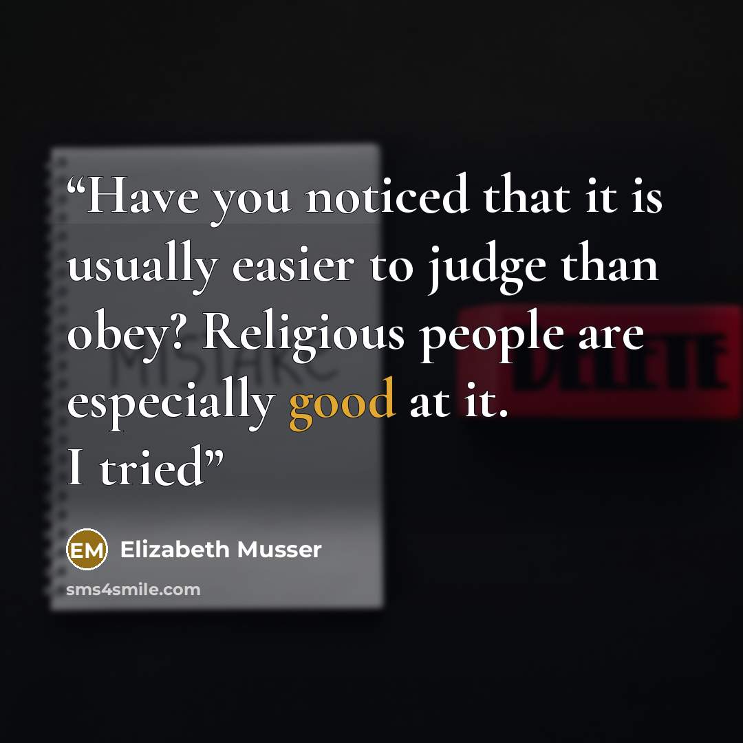 “Have you noticed that it is usually easier to judge than obey? Religious people are especially good at it. I tried” quote by Elizabeth Musser