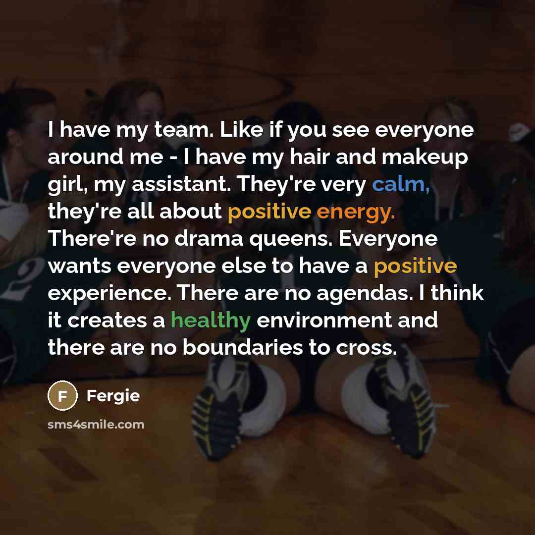 “I have my team. Like if you see everyone around…” quote by Fergie