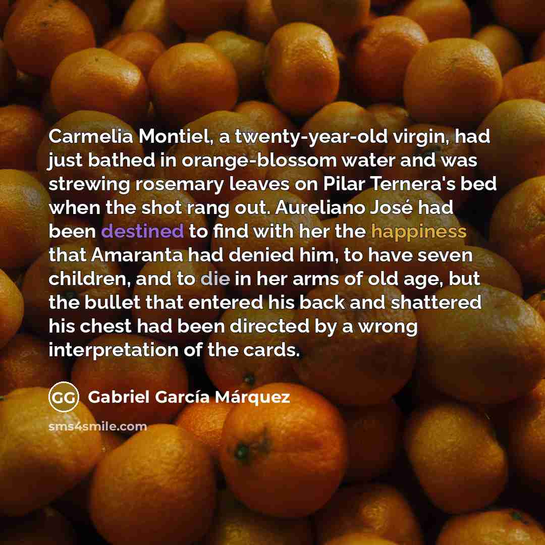 “Carmelia Montiel, a twenty-year-old virgin, had just bathed in orange-blossom…” quote by Gabriel Garcia Marquez