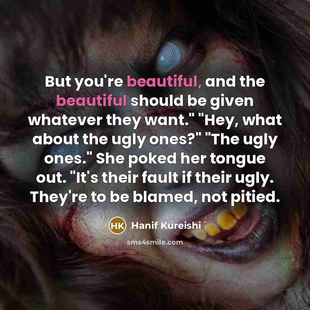 “But you're beautiful, and the beautiful should be given whatever…” quote by Hanif Kureishi