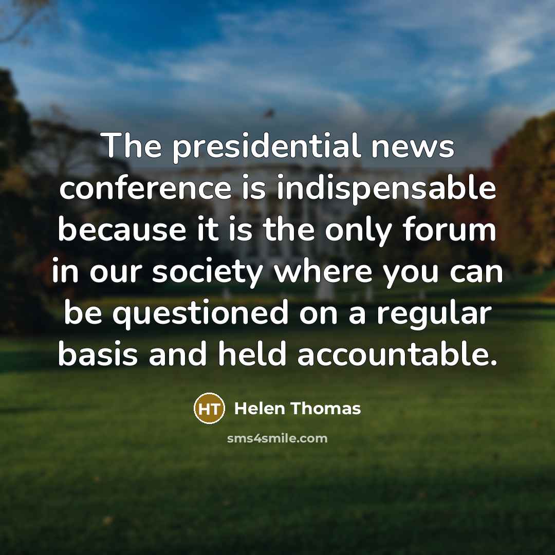 “The presidential news conference is indispensable because it is the…” quote by Helen Thomas