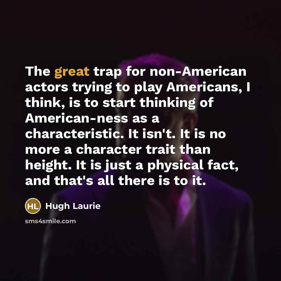 “The great trap for non-American actors trying to play Americans,…” quote by Hugh Laurie