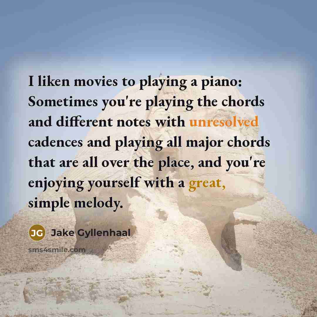 “I liken movies to playing a piano: Sometimes you're playing…” quote by Jake Gyllenhaal