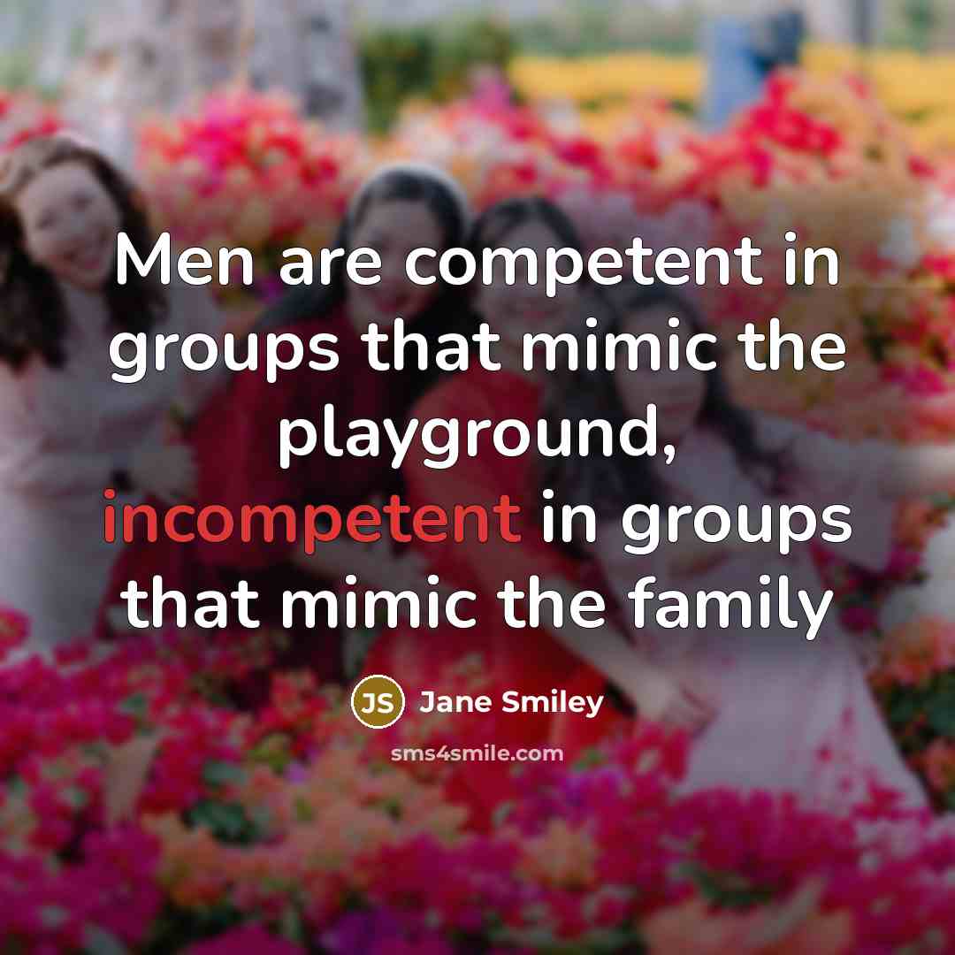 “Men are competent in groups that mimic the playground, incompetent…” quote by Jane Smiley
