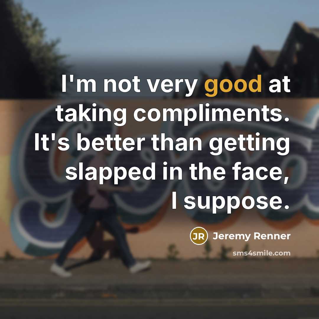 “I'm not very good at taking compliments. It's better than…” quote by Jeremy Renner