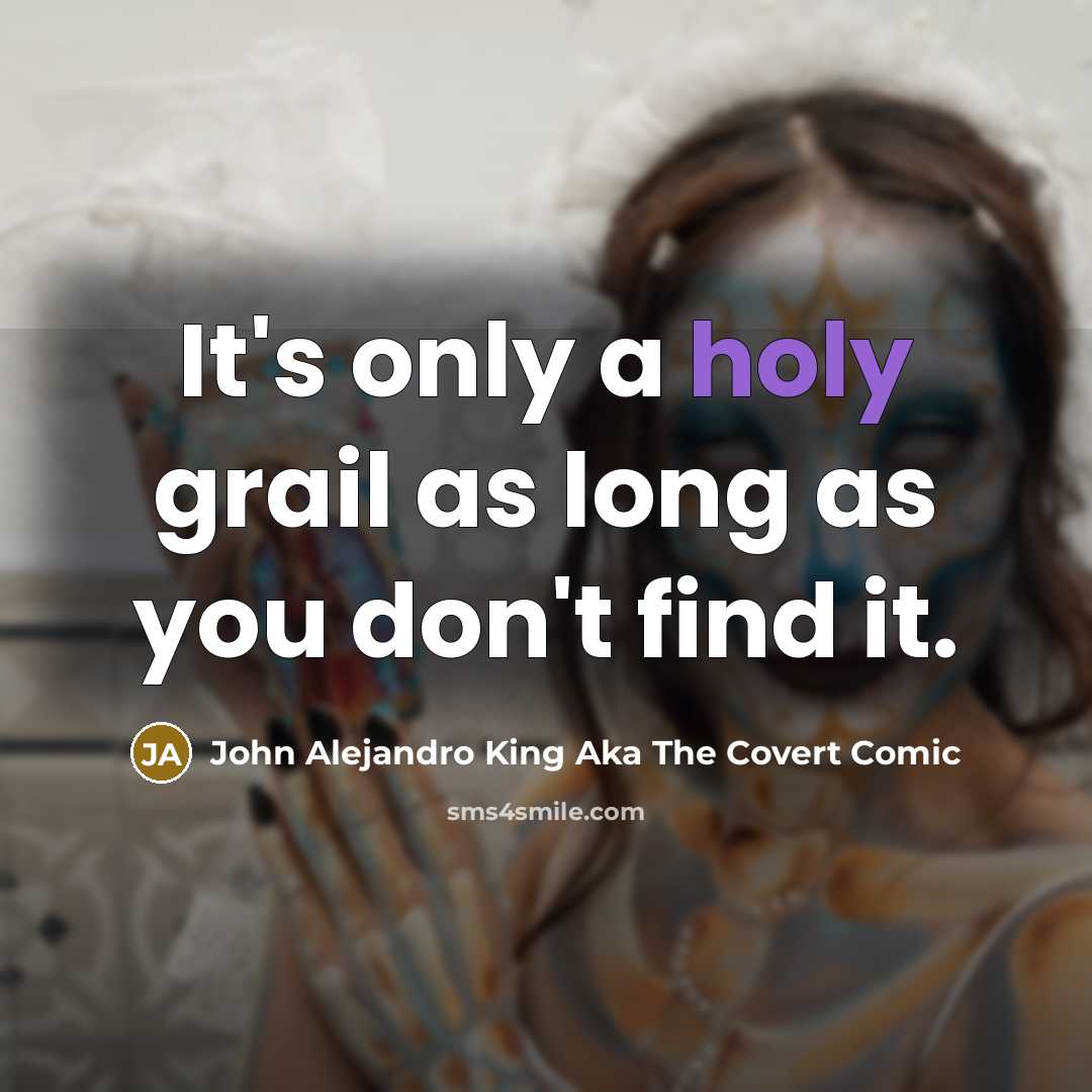 “It's only a holy grail as long as you don't…” quote by John Alejandro King Aka The Covert Comic